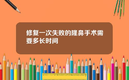 修复一次失败的隆鼻手术需要多长时间