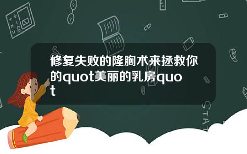 修复失败的隆胸术来拯救你的quot美丽的乳房quot