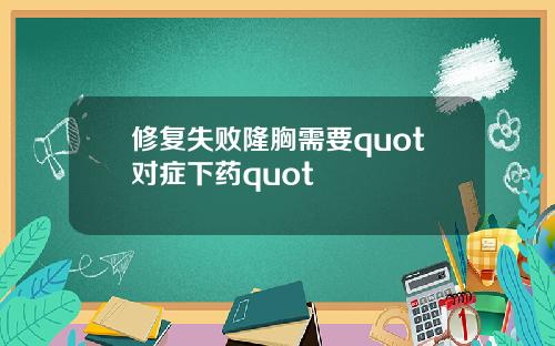 修复失败隆胸需要quot对症下药quot