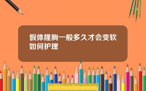 假体隆胸一般多久才会变软如何护理