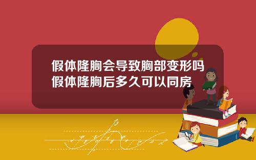 假体隆胸会导致胸部变形吗假体隆胸后多久可以同房