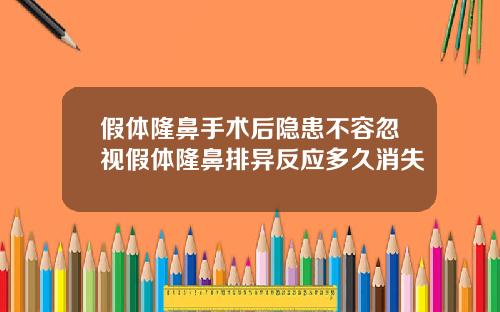 假体隆鼻手术后隐患不容忽视假体隆鼻排异反应多久消失
