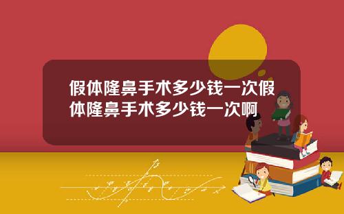 假体隆鼻手术多少钱一次假体隆鼻手术多少钱一次啊
