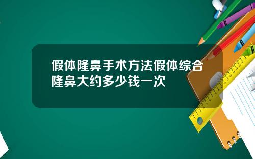 假体隆鼻手术方法假体综合隆鼻大约多少钱一次