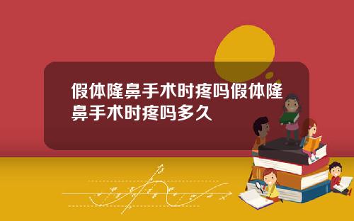 假体隆鼻手术时疼吗假体隆鼻手术时疼吗多久