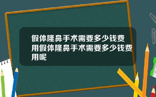 假体隆鼻手术需要多少钱费用假体隆鼻手术需要多少钱费用呢