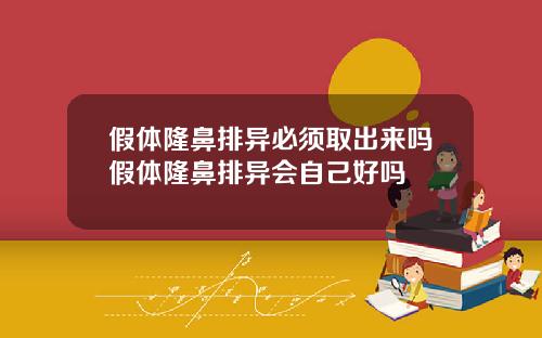 假体隆鼻排异必须取出来吗假体隆鼻排异会自己好吗