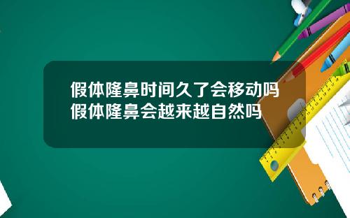 假体隆鼻时间久了会移动吗假体隆鼻会越来越自然吗