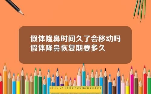假体隆鼻时间久了会移动吗假体隆鼻恢复期要多久