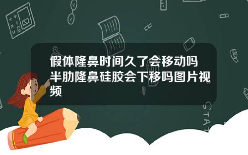 假体隆鼻时间久了会移动吗半肋隆鼻硅胶会下移吗图片视频