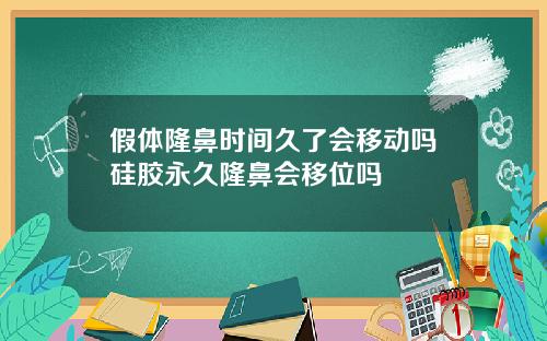 假体隆鼻时间久了会移动吗硅胶永久隆鼻会移位吗