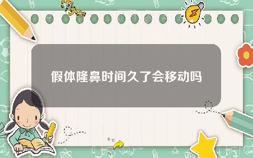 假体隆鼻时间久了会移动吗