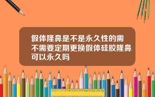 假体隆鼻是不是永久性的需不需要定期更换假体硅胶隆鼻可以永久吗