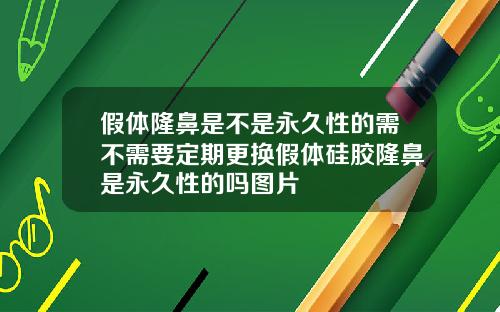 假体隆鼻是不是永久性的需不需要定期更换假体硅胶隆鼻是永久性的吗图片