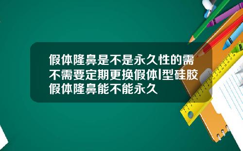 假体隆鼻是不是永久性的需不需要定期更换假体l型硅胶假体隆鼻能不能永久