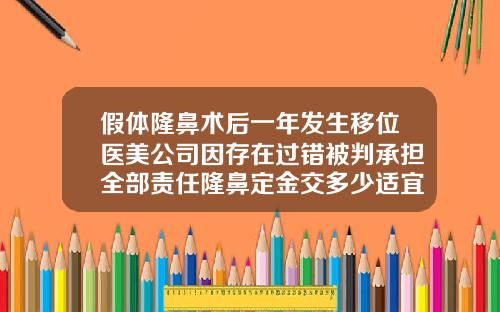 假体隆鼻术后一年发生移位医美公司因存在过错被判承担全部责任隆鼻定金交多少适宜可以退吗