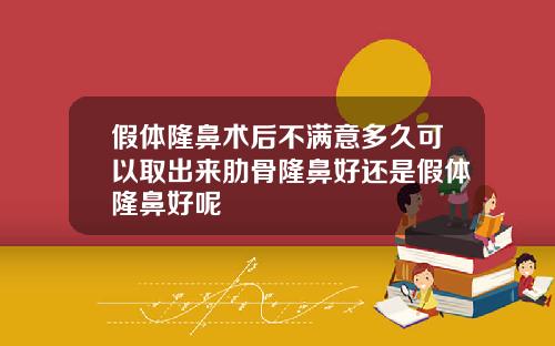 假体隆鼻术后不满意多久可以取出来肋骨隆鼻好还是假体隆鼻好呢