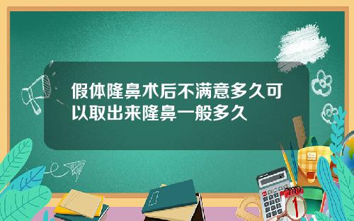 假体隆鼻术后不满意多久可以取出来隆鼻一般多久