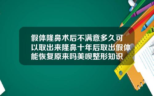 假体隆鼻术后不满意多久可以取出来隆鼻十年后取出假体能恢复原来吗美呗整形知识