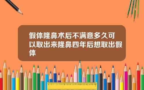 假体隆鼻术后不满意多久可以取出来隆鼻四年后想取出假体