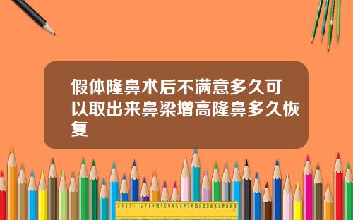 假体隆鼻术后不满意多久可以取出来鼻梁增高隆鼻多久恢复