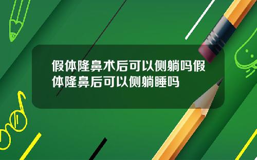 假体隆鼻术后可以侧躺吗假体隆鼻后可以侧躺睡吗