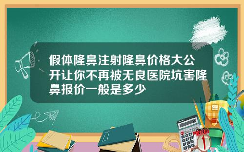 假体隆鼻注射隆鼻价格大公开让你不再被无良医院坑害隆鼻报价一般是多少