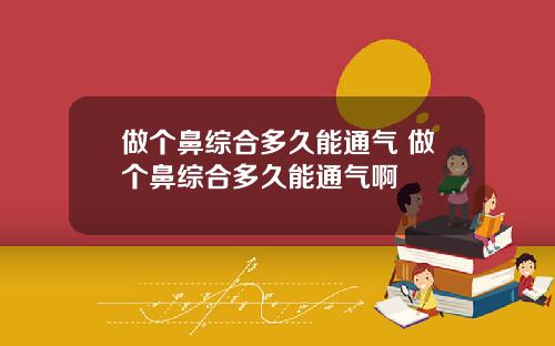 做个鼻综合多久能通气 做个鼻综合多久能通气啊