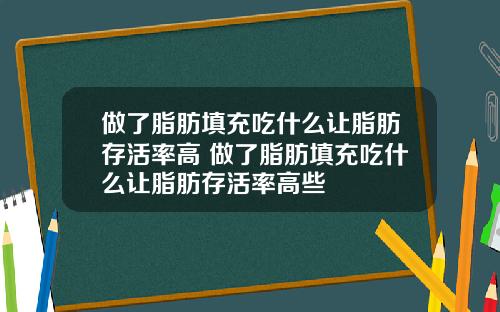 做了脂肪填充吃什么让脂肪存活率高 做了脂肪填充吃什么让脂肪存活率高些