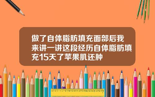做了自体脂肪填充面部后我来讲一讲这段经历自体脂肪填充15天了苹果肌还肿