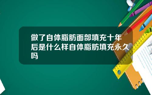 做了自体脂肪面部填充十年后是什么样自体脂肪填充永久吗