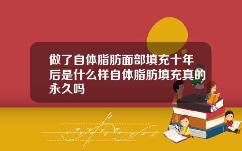 做了自体脂肪面部填充十年后是什么样自体脂肪填充真的永久吗