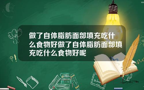 做了自体脂肪面部填充吃什么食物好做了自体脂肪面部填充吃什么食物好呢