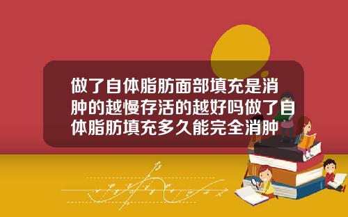 做了自体脂肪面部填充是消肿的越慢存活的越好吗做了自体脂肪填充多久能完全消肿