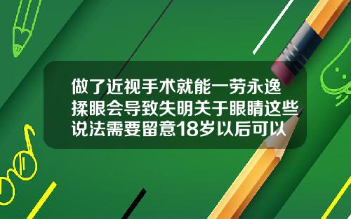 做了近视手术就能一劳永逸揉眼会导致失明关于眼睛这些说法需要留意18岁以后可以矫正牙齿吗