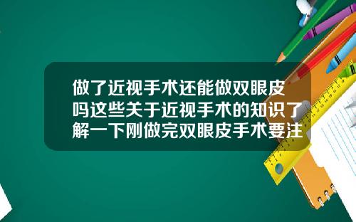 做了近视手术还能做双眼皮吗这些关于近视手术的知识了解一下刚做完双眼皮手术要注意什么呢