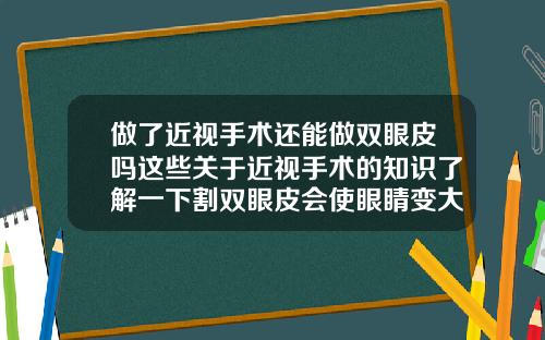做了近视手术还能做双眼皮吗这些关于近视手术的知识了解一下割双眼皮会使眼睛变大吗视频