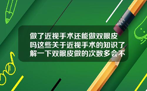 做了近视手术还能做双眼皮吗这些关于近视手术的知识了解一下双眼皮做的次数多会不会越来越差