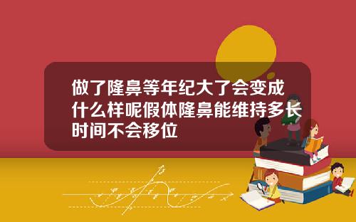 做了隆鼻等年纪大了会变成什么样呢假体隆鼻能维持多长时间不会移位