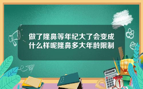 做了隆鼻等年纪大了会变成什么样呢隆鼻多大年龄限制