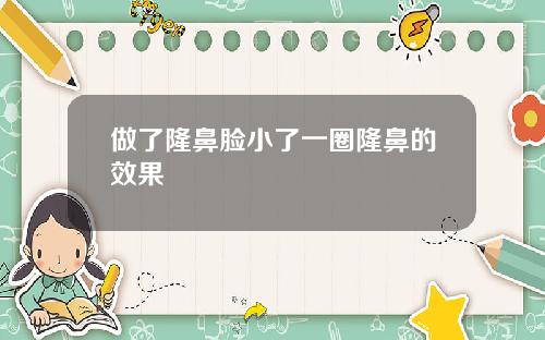 做了隆鼻脸小了一圈隆鼻的效果