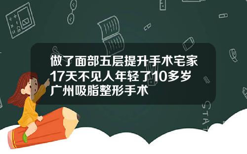 做了面部五层提升手术宅家17天不见人年轻了10多岁广州吸脂整形手术