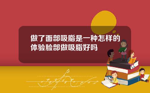 做了面部吸脂是一种怎样的体验脸部做吸脂好吗