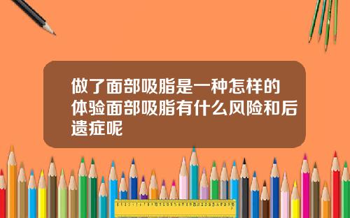 做了面部吸脂是一种怎样的体验面部吸脂有什么风险和后遗症呢