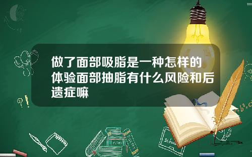 做了面部吸脂是一种怎样的体验面部抽脂有什么风险和后遗症嘛