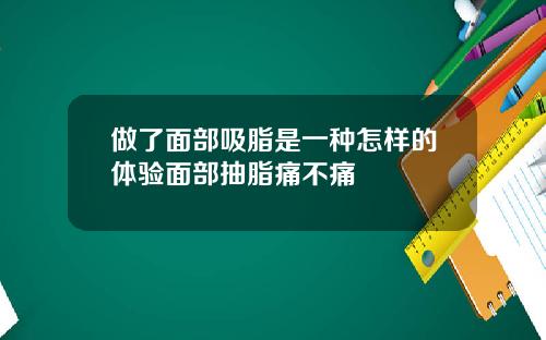 做了面部吸脂是一种怎样的体验面部抽脂痛不痛