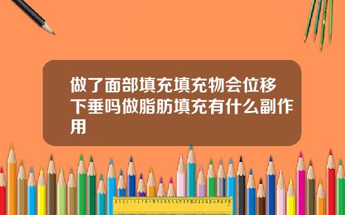 做了面部填充填充物会位移下垂吗做脂肪填充有什么副作用