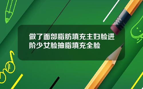 做了面部脂肪填充主妇脸进阶少女脸抽脂填充全脸