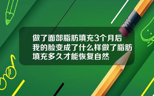 做了面部脂肪填充3个月后我的脸变成了什么样做了脂肪填充多久才能恢复自然