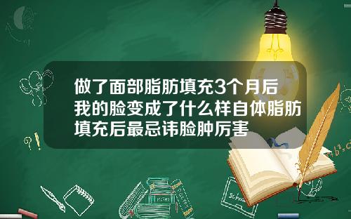 做了面部脂肪填充3个月后我的脸变成了什么样自体脂肪填充后最忌讳脸肿厉害